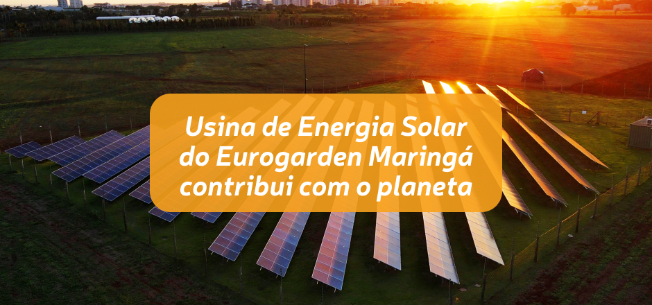 USINA DE ENERGIA SOLAR DO EUROGARDEN MARINGÁ CONTRIBUI COM O PLANETA